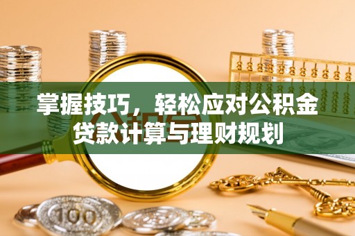 彬县掌握技巧，轻松应对公积金贷款计算与理财规划