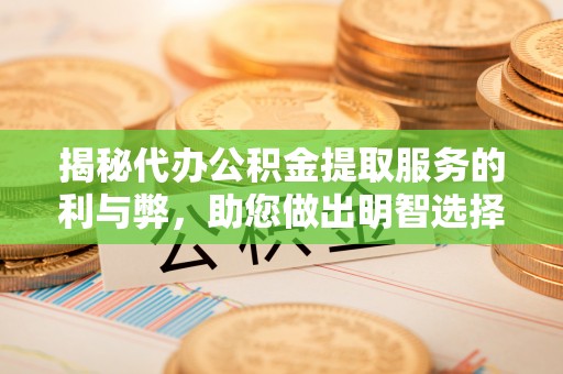 彬县揭秘代办公积金提取服务的利与弊，助您做出明智选择