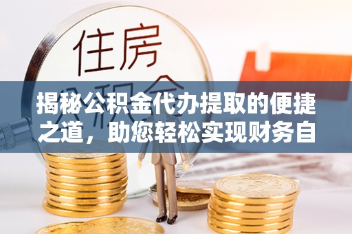 彬县揭秘公积金代办提取的便捷之道，助您轻松实现财务自由