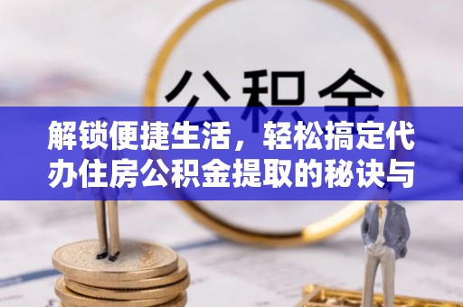 彬县解锁便捷生活，轻松搞定代办住房公积金提取的秘诀与技巧