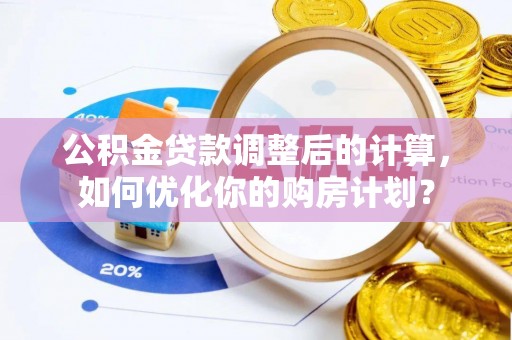 彬县公积金贷款调整后的计算，如何优化你的购房计划？