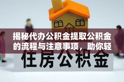 彬县揭秘代办公积金提取公积金的流程与注意事项，助你轻松拿回属于你的钱
