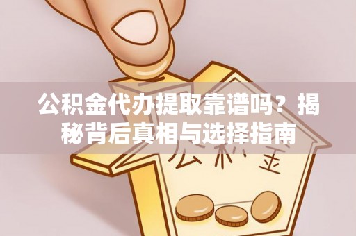 彬县公积金代办提取靠谱吗？揭秘背后真相与选择指南