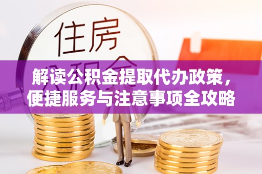 彬县解读公积金提取代办政策，便捷服务与注意事项全攻略