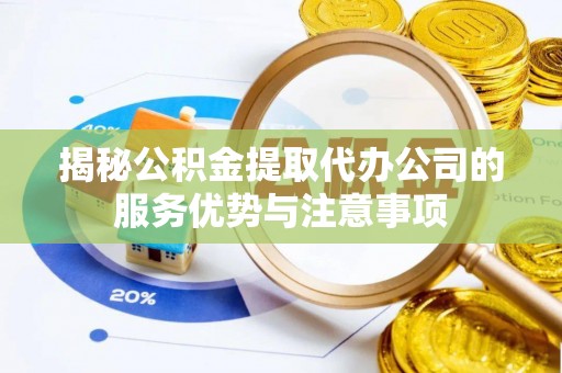 彬县揭秘公积金提取代办公司的服务优势与注意事项