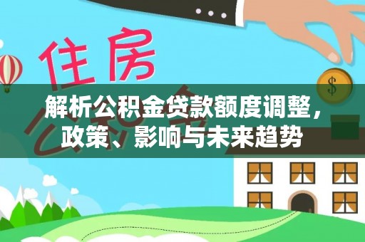 彬县解析公积金贷款额度调整，政策、影响与未来趋势
