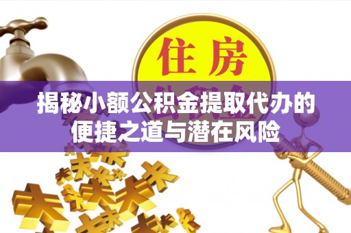 彬县揭秘小额公积金提取代办的便捷之道与潜在风险