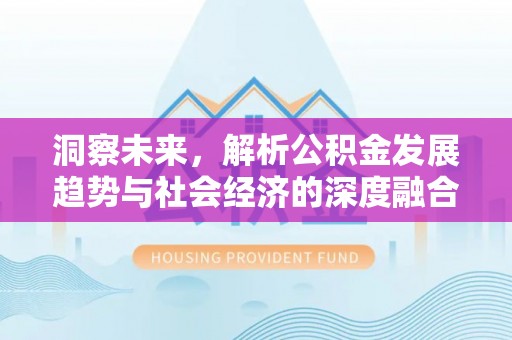 彬县洞察未来，解析公积金发展趋势与社会经济的深度融合