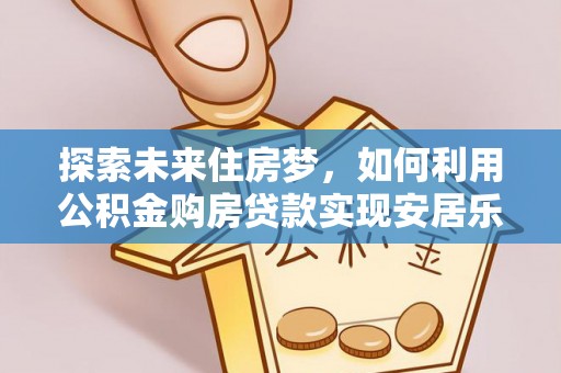 彬县探索未来住房梦，如何利用公积金购房贷款实现安居乐业