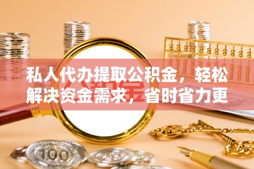 彬县私人代办提取公积金，轻松解决资金需求，省时省力更高效