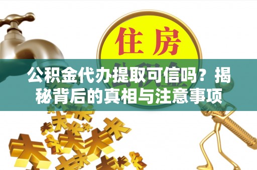 彬县公积金代办提取可信吗？揭秘背后的真相与注意事项