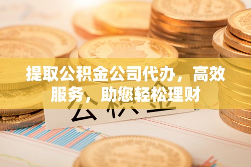 彬县提取公积金公司代办，高效服务，助您轻松理财