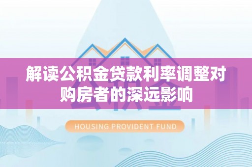 彬县解读公积金贷款利率调整对购房者的深远影响
