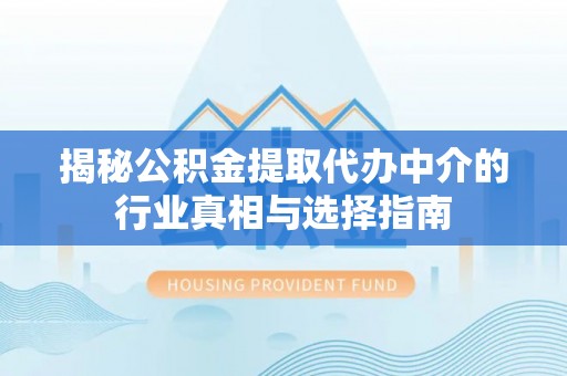 彬县揭秘公积金提取代办中介的行业真相与选择指南