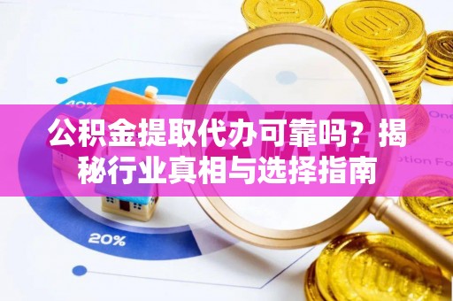 彬县公积金提取代办可靠吗？揭秘行业真相与选择指南