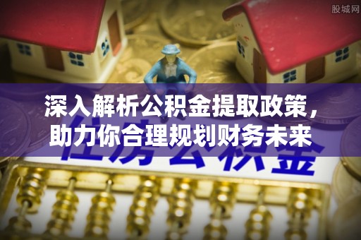 彬县深入解析公积金提取政策，助力你合理规划财务未来
