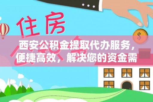 彬县西安公积金提取代办服务，便捷高效，解决您的资金需求