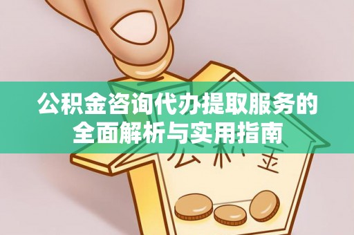 彬县公积金咨询代办提取服务的全面解析与实用指南