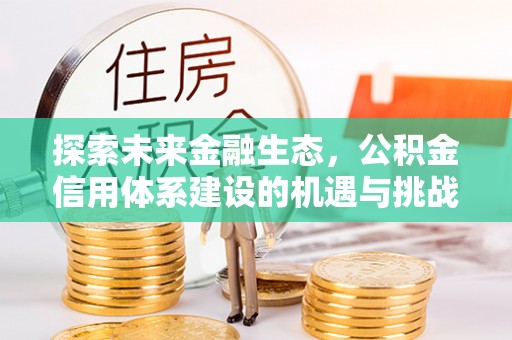 彬县探索未来金融生态，公积金信用体系建设的机遇与挑战