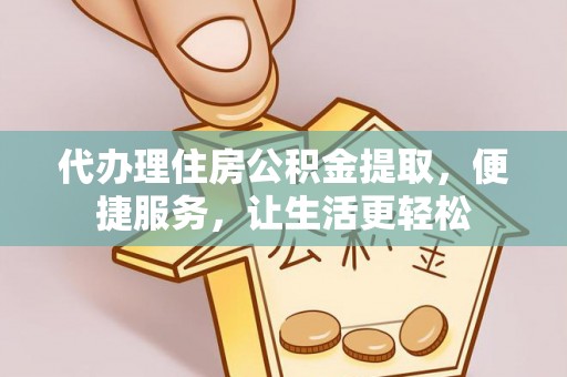 彬县代办理住房公积金提取，便捷服务，让生活更轻松