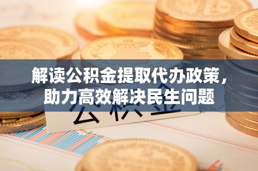 彬县解读公积金提取代办政策，助力高效解决民生问题