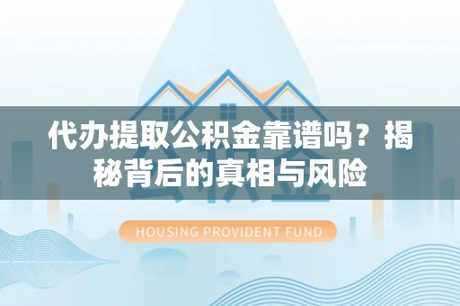 彬县代办提取公积金靠谱吗？揭秘背后的真相与风险