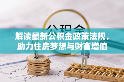 彬县解读最新公积金政策法规，助力住房梦想与财富增值