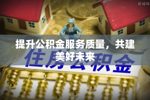 彬县提升公积金服务质量，共建美好未来