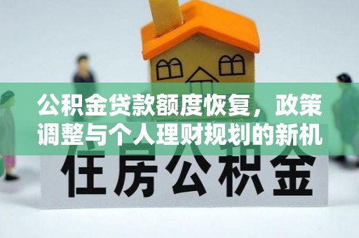 彬县公积金贷款额度恢复，政策调整与个人理财规划的新机遇