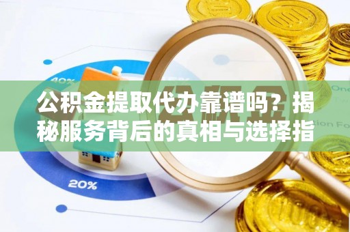 彬县公积金提取代办靠谱吗？揭秘服务背后的真相与选择指南