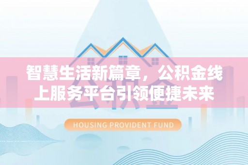彬县智慧生活新篇章，公积金线上服务平台引领便捷未来