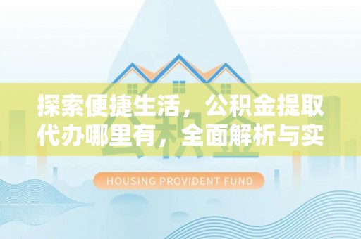 彬县探索便捷生活，公积金提取代办哪里有，全面解析与实用指南