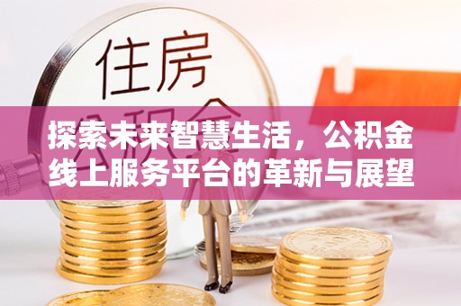 彬县探索未来智慧生活，公积金线上服务平台的革新与展望