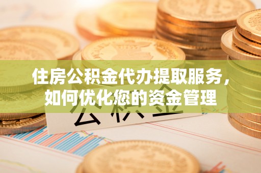 彬县住房公积金代办提取服务，如何优化您的资金管理
