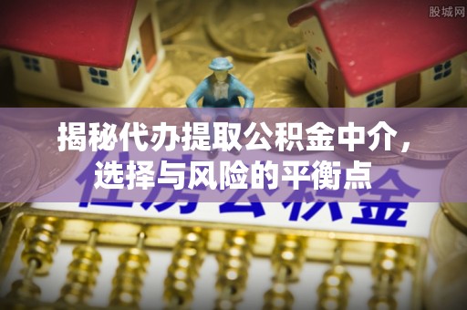 彬县揭秘代办提取公积金中介，选择与风险的平衡点