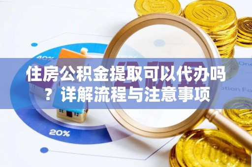 彬县住房公积金提取可以代办吗？详解流程与注意事项