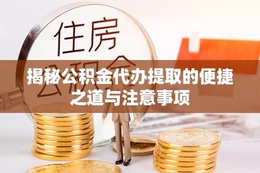 彬县揭秘公积金代办提取的便捷之道与注意事项
