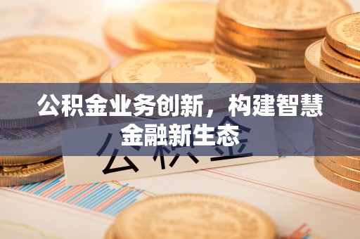 彬县公积金业务创新，构建智慧金融新生态