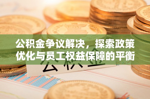 彬县公积金争议解决，探索政策优化与员工权益保障的平衡点