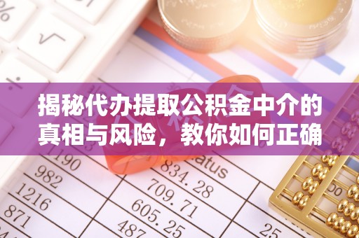 彬县揭秘代办提取公积金中介的真相与风险，教你如何正确操作