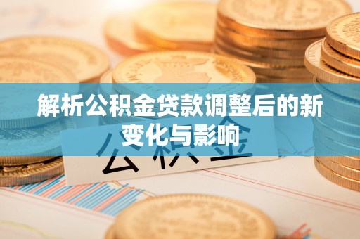 彬县解析公积金贷款调整后的新变化与影响