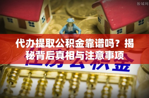 彬县代办提取公积金靠谱吗？揭秘背后真相与注意事项