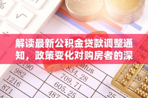 彬县解读最新公积金贷款调整通知，政策变化对购房者的深远影响