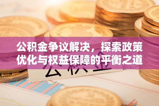 彬县公积金争议解决，探索政策优化与权益保障的平衡之道