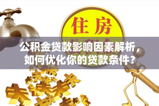 彬县公积金贷款影响因素解析，如何优化你的贷款条件？
