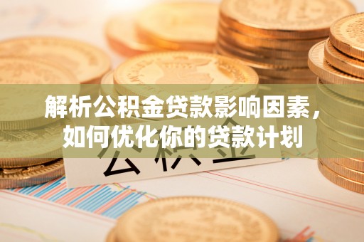 彬县解析公积金贷款影响因素，如何优化你的贷款计划