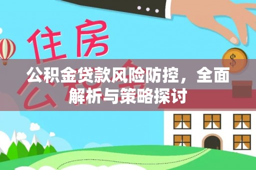 彬县公积金贷款风险防控，全面解析与策略探讨
