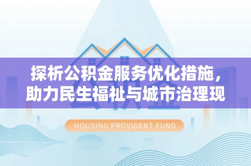 彬县探析公积金服务优化措施，助力民生福祉与城市治理现代化