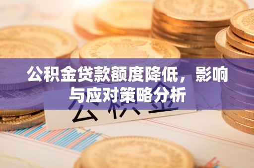 彬县公积金贷款额度降低，影响与应对策略分析