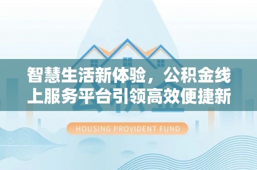 彬县智慧生活新体验，公积金线上服务平台引领高效便捷新时代
